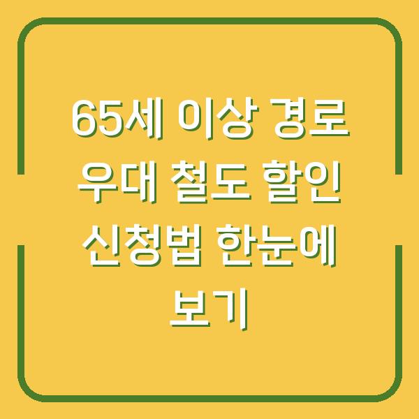 65세 이상 경로 우대 철도 할인 신청법 한눈에 보기