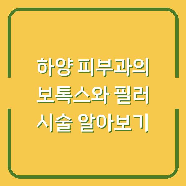 하양 피부과의 보톡스와 필러 시술 알아보기