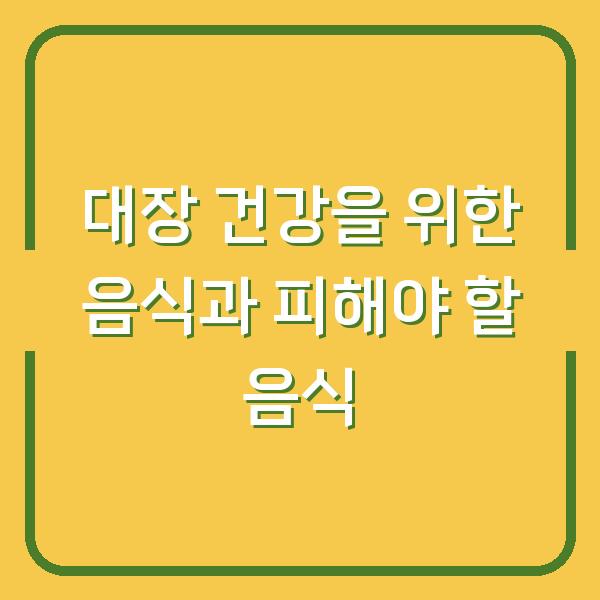 대장 건강을 위한 음식과 피해야 할 음식