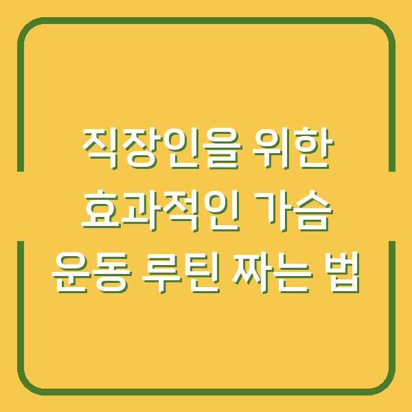 직장인을 위한 효과적인 가슴 운동 루틴 짜는 법