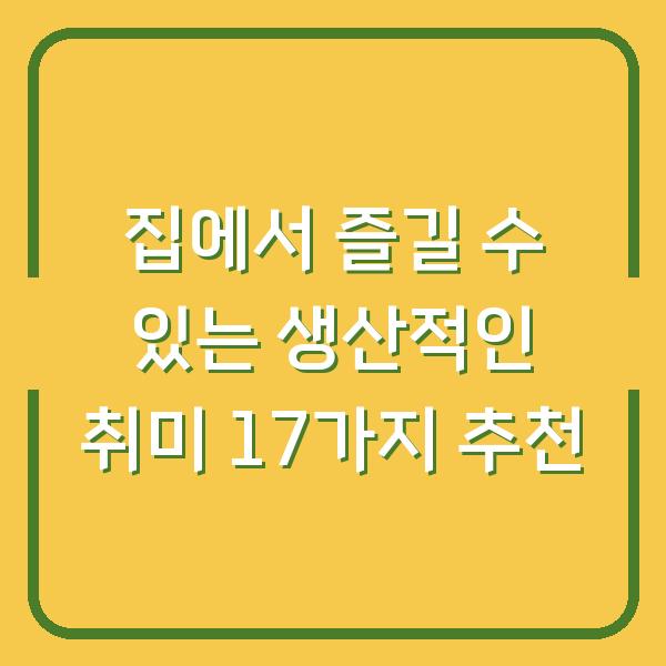 집에서 즐길 수 있는 생산적인 취미 17가지 추천