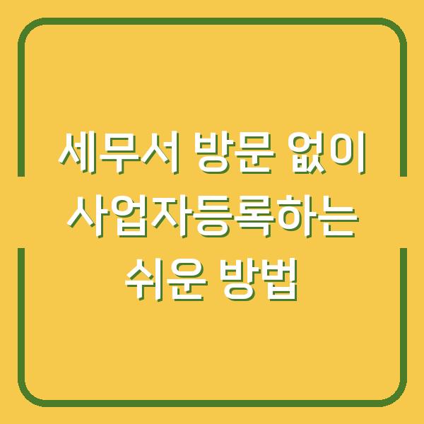 세무서 방문 없이 사업자등록하는 쉬운 방법