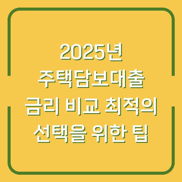 2025년 주택담보대출 금리 비교 최적의 선택을 위한 팁