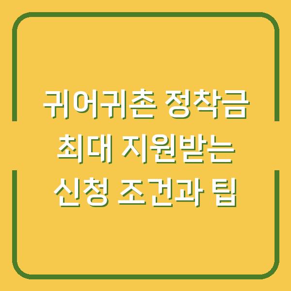 귀어귀촌 정착금 최대 지원받는 신청 조건과 팁