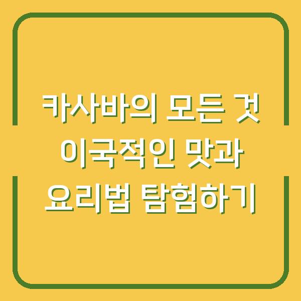 카사바의 모든 것 이국적인 맛과 요리법 탐험하기