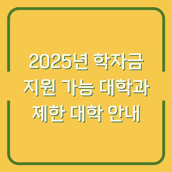 2025년 학자금 지원 가능 대학과 제한 대학 안내