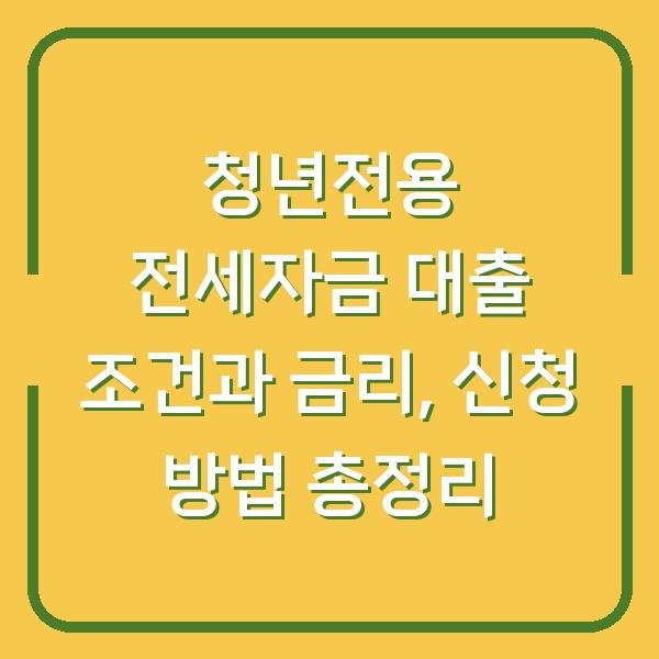 청년전용 전세자금 대출 조건과 금리, 신청 방법 총정리