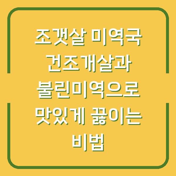 조갯살 미역국 건조개살과 불린미역으로 맛있게 끓이는 비법