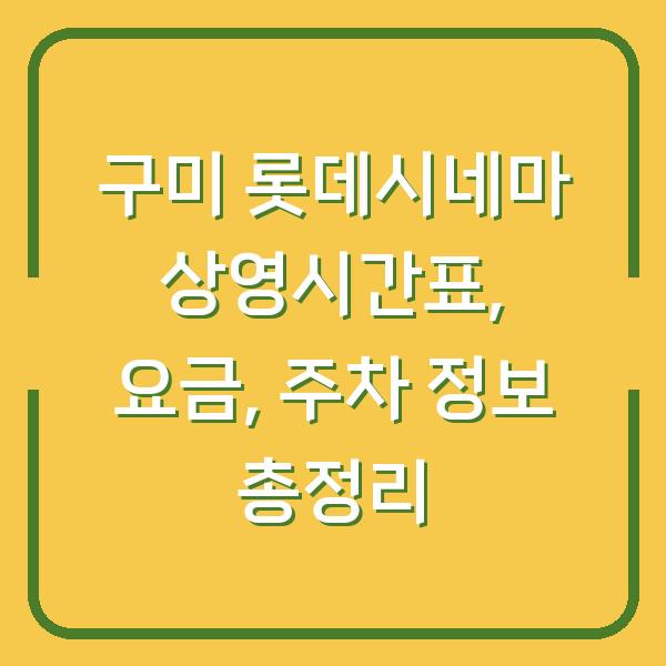 구미 롯데시네마 상영시간표, 요금, 주차 정보 총정리