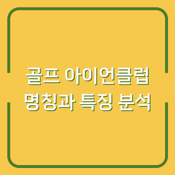 골프 아이언클럽 명칭과 특징 분석