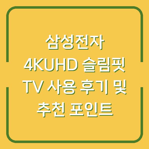 삼성전자 4KUHD 슬림핏 TV 사용 후기 및 추천 포인트