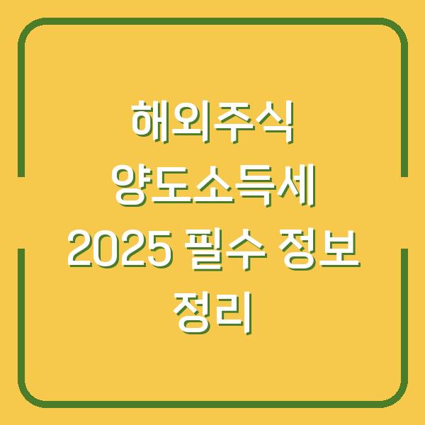해외주식 양도소득세 2025 필수 정보 정리