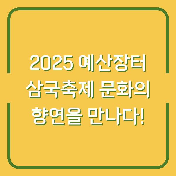 2025 예산장터 삼국축제 문화의 향연을 만나다!