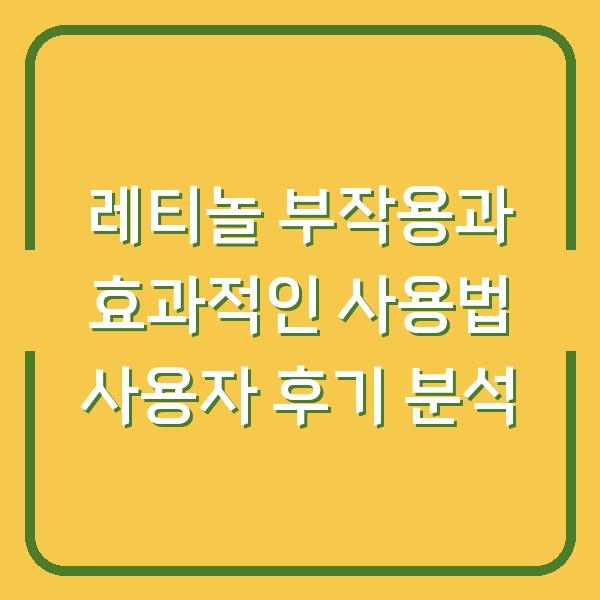 레티놀 부작용과 효과적인 사용법 사용자 후기 분석