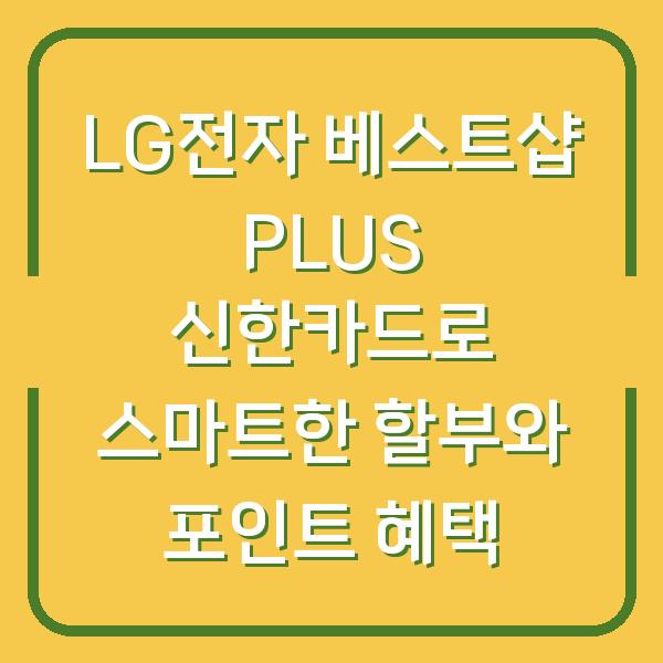 LG전자 베스트샵 PLUS 신한카드로 스마트한 할부와 포인트 혜택