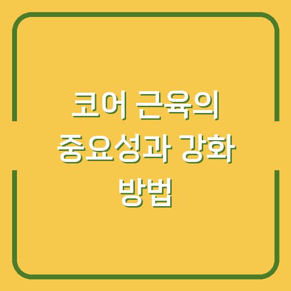 코어 근육의 중요성과 강화 방법