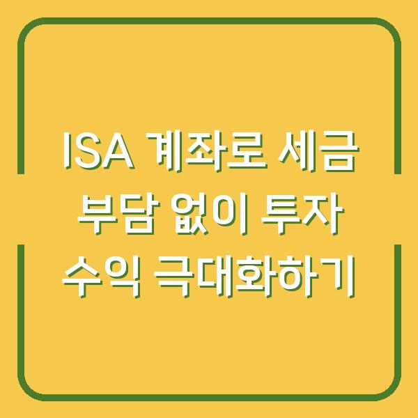 ISA 계좌로 세금 부담 없이 투자 수익 극대화하기