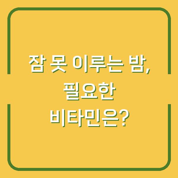 잠 못 이루는 밤, 필요한 비타민은?