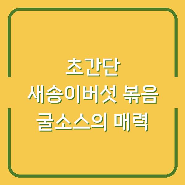 초간단 새송이버섯 볶음 굴소스의 매력