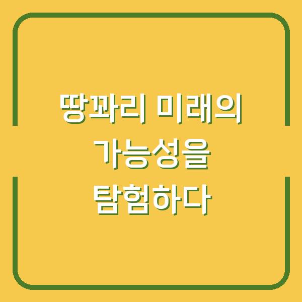 땅꽈리 미래의 가능성을 탐험하다