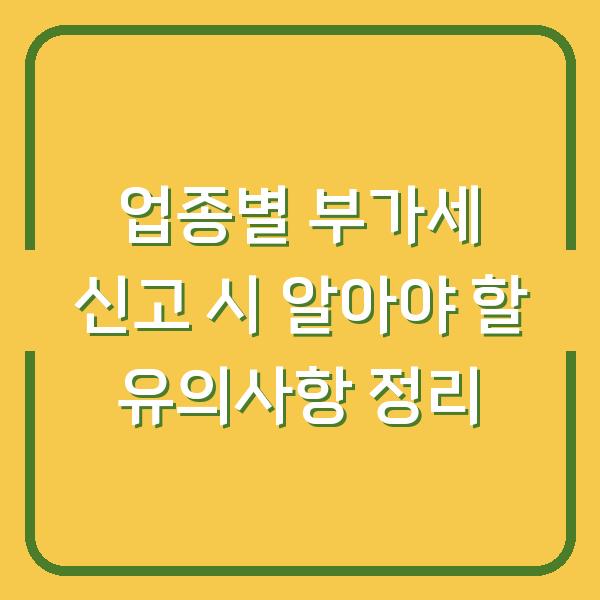 업종별 부가세 신고 시 알아야 할 유의사항 정리