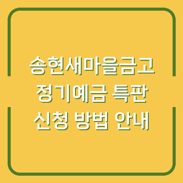 송현새마을금고 정기예금 특판 신청 방법 안내