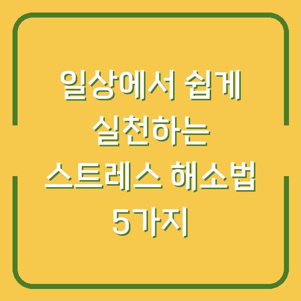 일상에서 쉽게 실천하는 스트레스 해소법 5가지