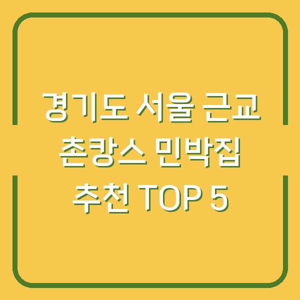 경기도 서울 근교 촌캉스 민박집 추천 TOP 5