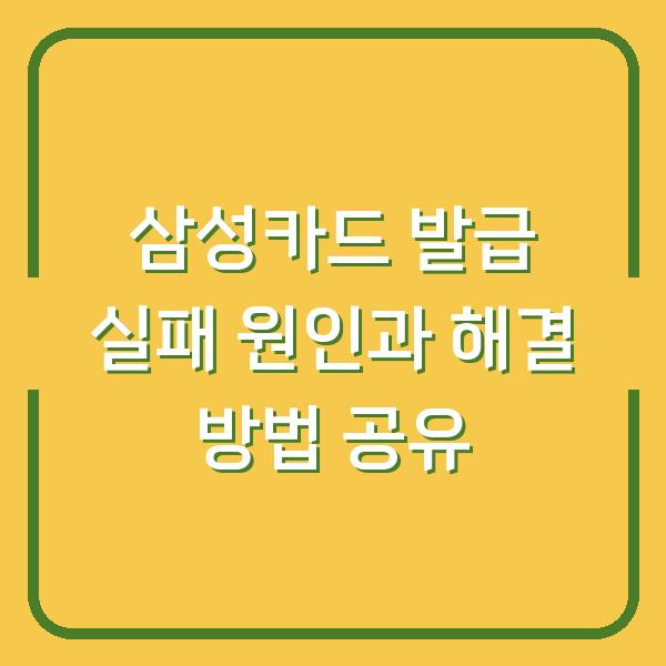 삼성카드 발급 실패 원인과 해결 방법 공유