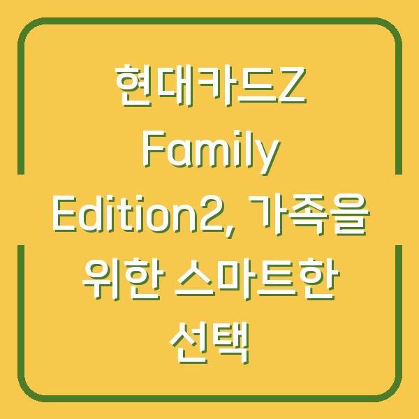 현대카드Z Family Edition2, 가족을 위한 스마트한 선택