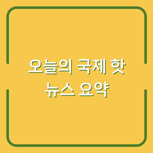 오늘의 국제 핫 뉴스 요약