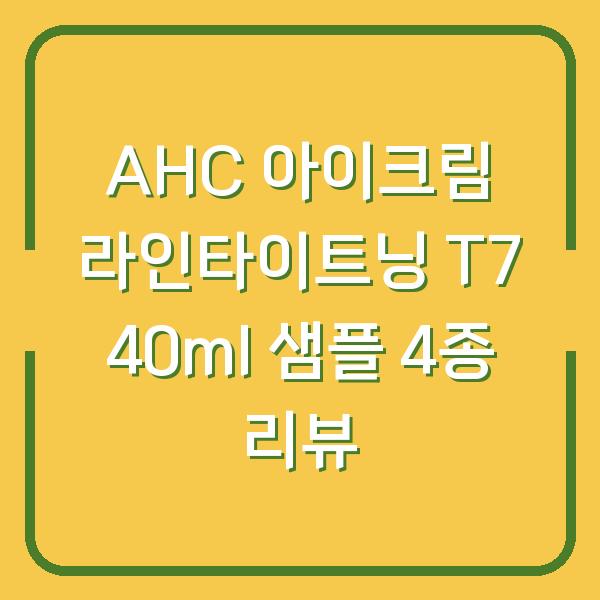 AHC 아이크림 라인타이트닝 T7 40ml 샘플 4종 리뷰
