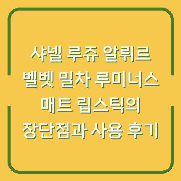 샤넬 루쥬 알뤼르 벨벳 밀차 루미너스 매트 립스틱의 장단점과 사용 후기