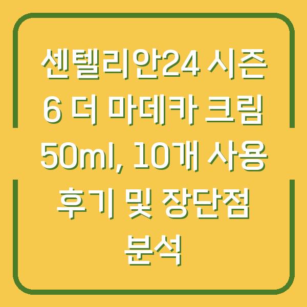 센텔리안24 시즌 6 더 마데카 크림 50ml, 10개 사용 후기 및 장단점 분석