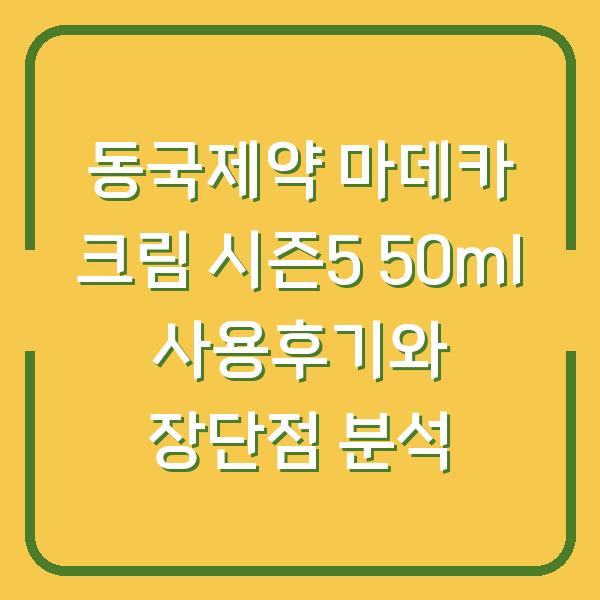 동국제약 마데카 크림 시즌5 50ml 사용후기와 장단점 분석