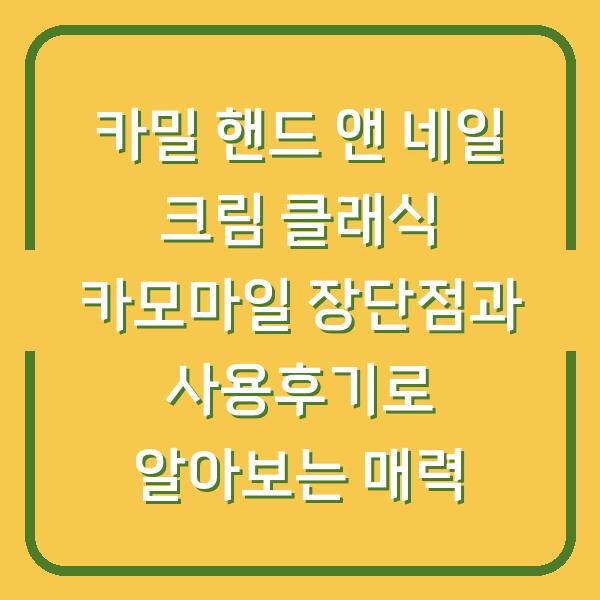 카밀 핸드 앤 네일 크림 클래식 카모마일 장단점과 사용후기로 알아보는 매력