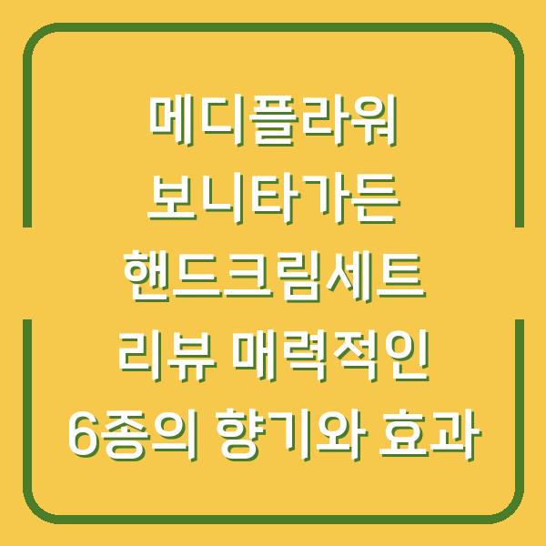 메디플라워 보니타가든 핸드크림세트 리뷰 매력적인 6종의 향기와 효과