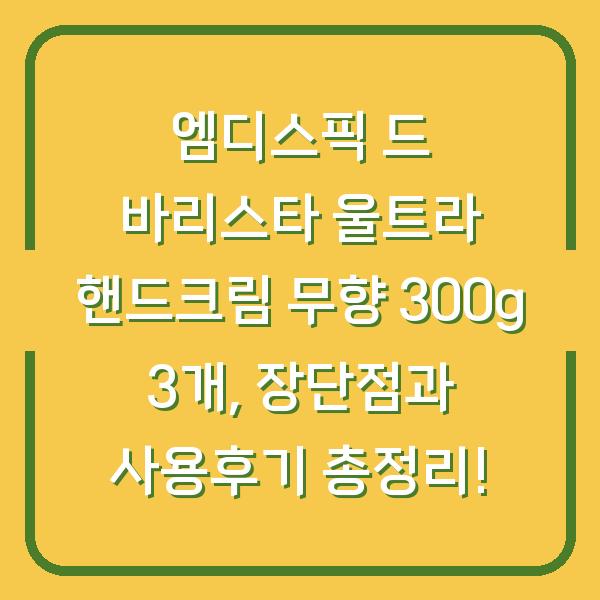엠디스픽 드 바리스타 울트라 핸드크림 무향 300g 3개, 장단점과 사용후기 총정리!