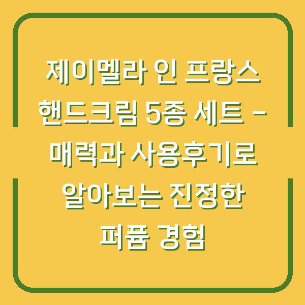 제이멜라 인 프랑스 핸드크림 5종 세트 – 매력과 사용후기로 알아보는 진정한 퍼퓸 경험