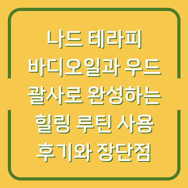 나드 테라피 바디오일과 우드 괄사로 완성하는 힐링 루틴 사용 후기와 장단점