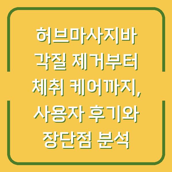 허브마사지바 각질 제거부터 체취 케어까지, 사용자 후기와 장단점 분석