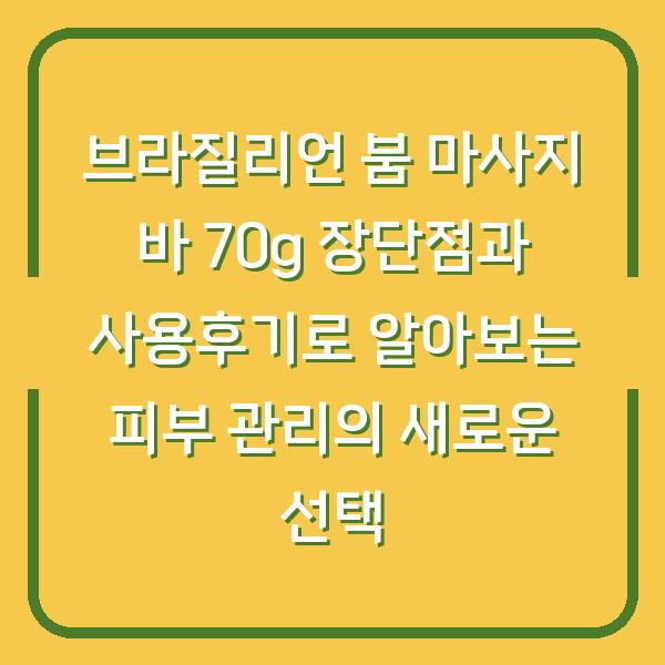 브라질리언 붐 마사지 바 70g 장단점과 사용후기로 알아보는 피부 관리의 새로운 선택