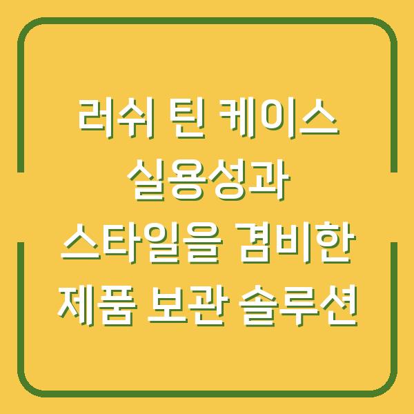 러쉬 틴 케이스 실용성과 스타일을 겸비한 제품 보관 솔루션