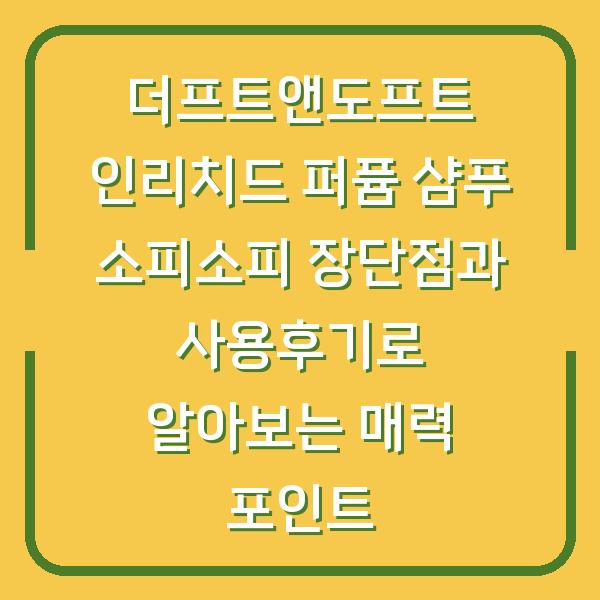 더프트앤도프트 인리치드 퍼퓸 샴푸 소피소피 장단점과 사용후기로 알아보는 매력 포인트