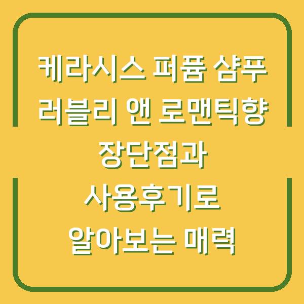케라시스 퍼퓸 샴푸 러블리 앤 로맨틱향 장단점과 사용후기로 알아보는 매력