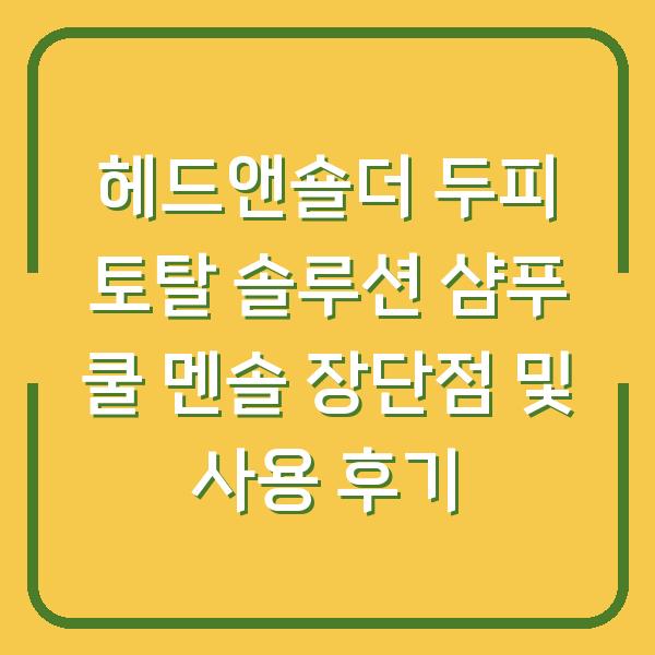 헤드앤숄더 두피 토탈 솔루션 샴푸 쿨 멘솔 장단점 및 사용 후기