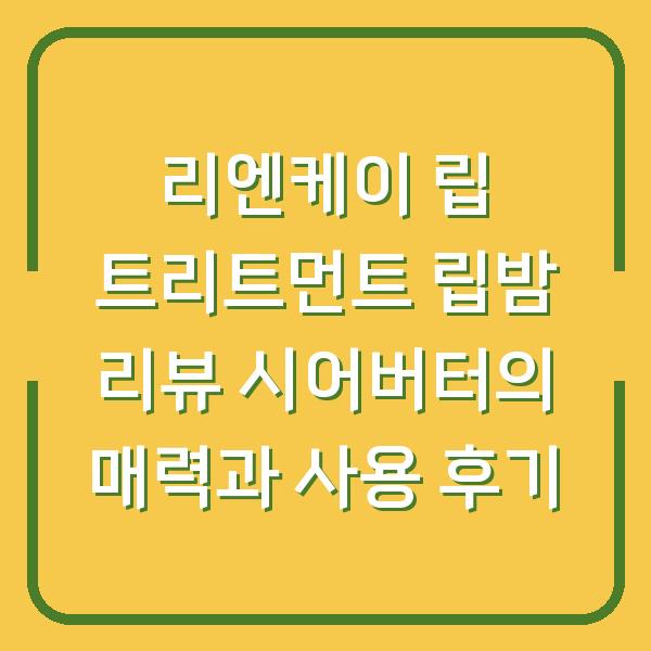 리엔케이 립 트리트먼트 립밤 리뷰 시어버터의 매력과 사용 후기