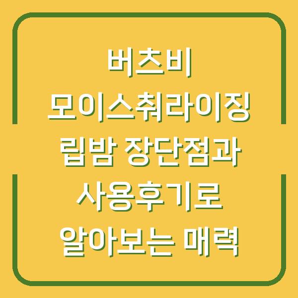 버츠비 모이스춰라이징 립밤 장단점과 사용후기로 알아보는 매력
