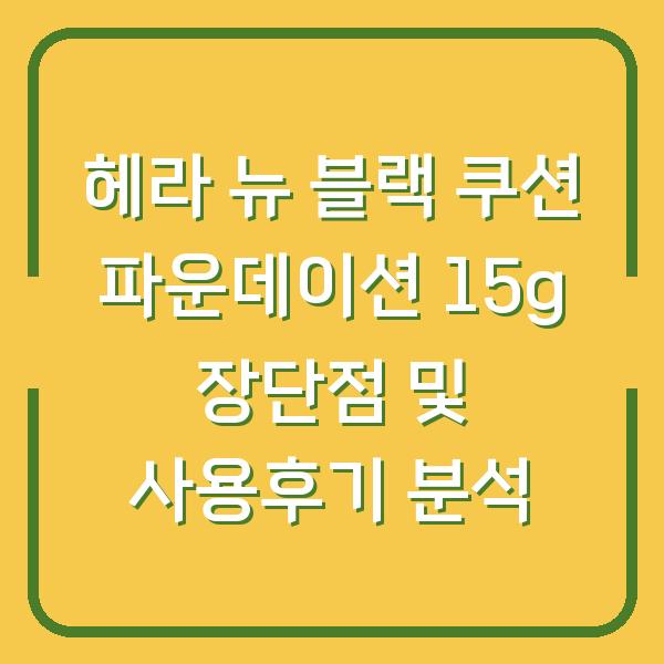 헤라 뉴 블랙 쿠션 파운데이션 15g 장단점 및 사용후기 분석