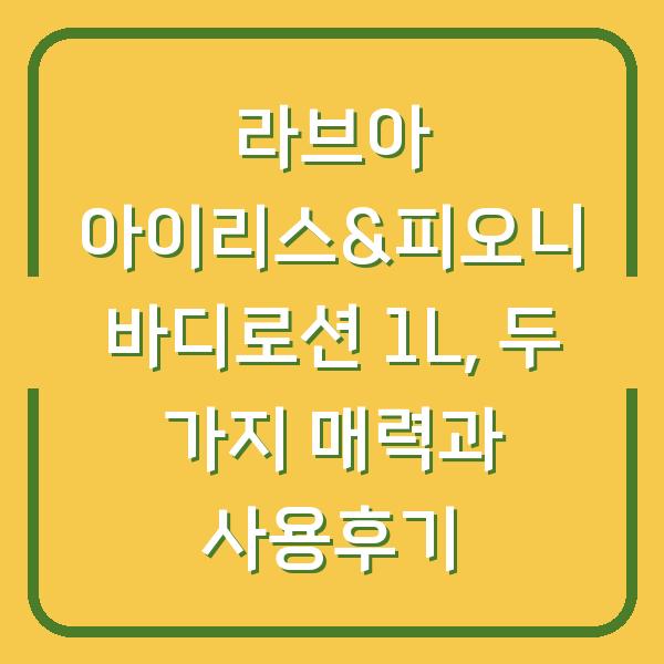 라브아 아이리스&피오니 바디로션 1L, 두 가지 매력과 사용후기